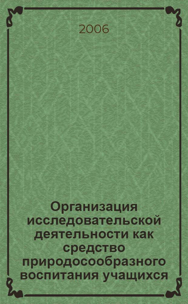 Организация исследовательской деятельности как средство природосообразного воспитания учащихся : учебно-методические материалы для студентов 3-5-х курсов педагогических вузов по спецкурсу "Природосообразность в педагогической культуре"