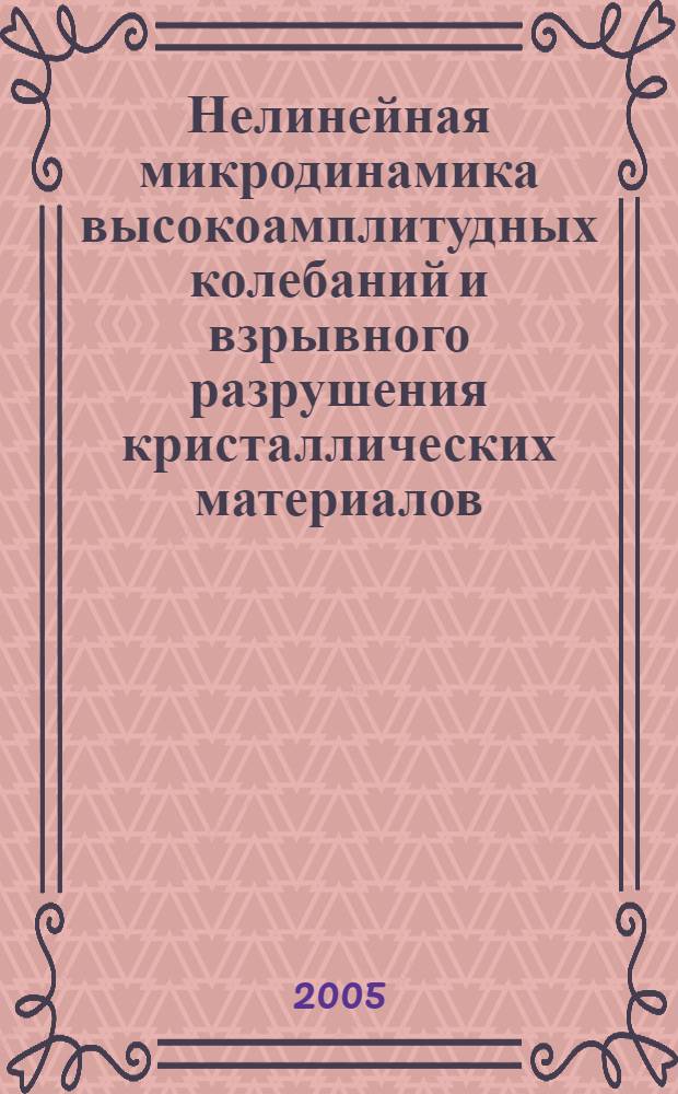 Нелинейная микродинамика высокоамплитудных колебаний и взрывного разрушения кристаллических материалов