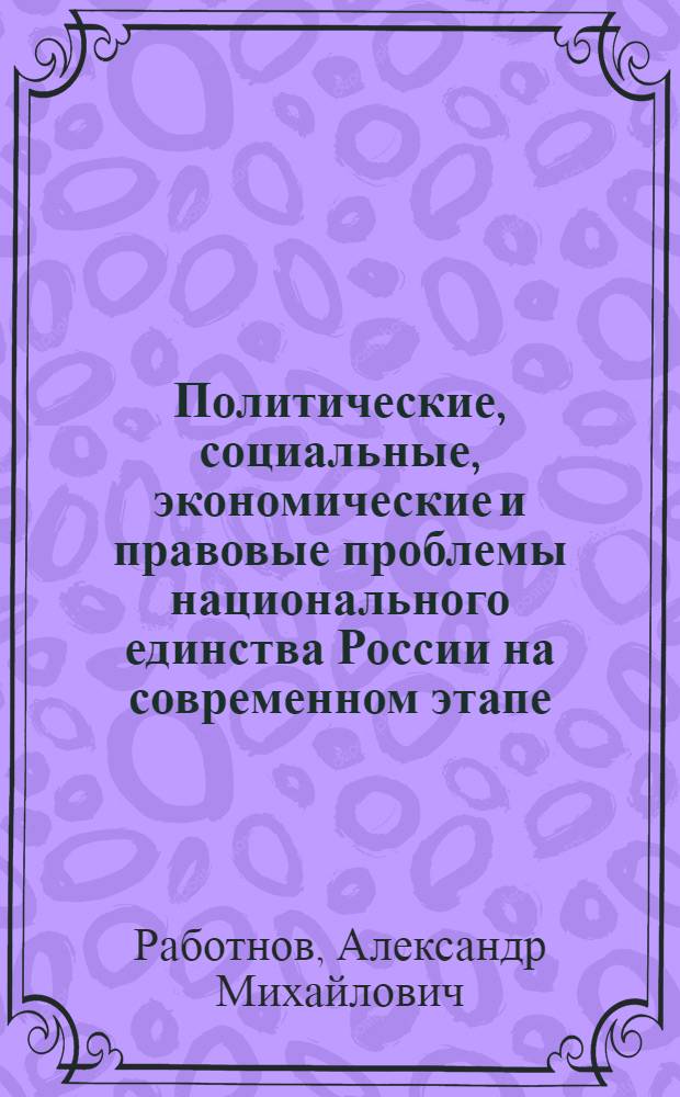 Политические, социальные, экономические и правовые проблемы национального единства России на современном этапе : монография