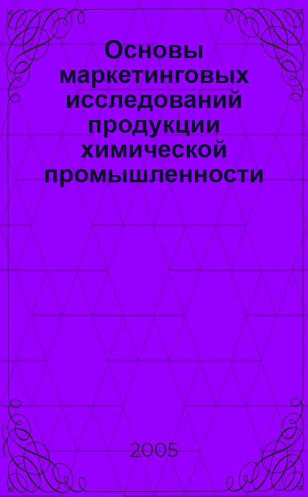 Основы маркетинговых исследований продукции химической промышленности : учебное пособие для студентов специальностей 250600, 250400, 251100, 320700 всех форм обучения