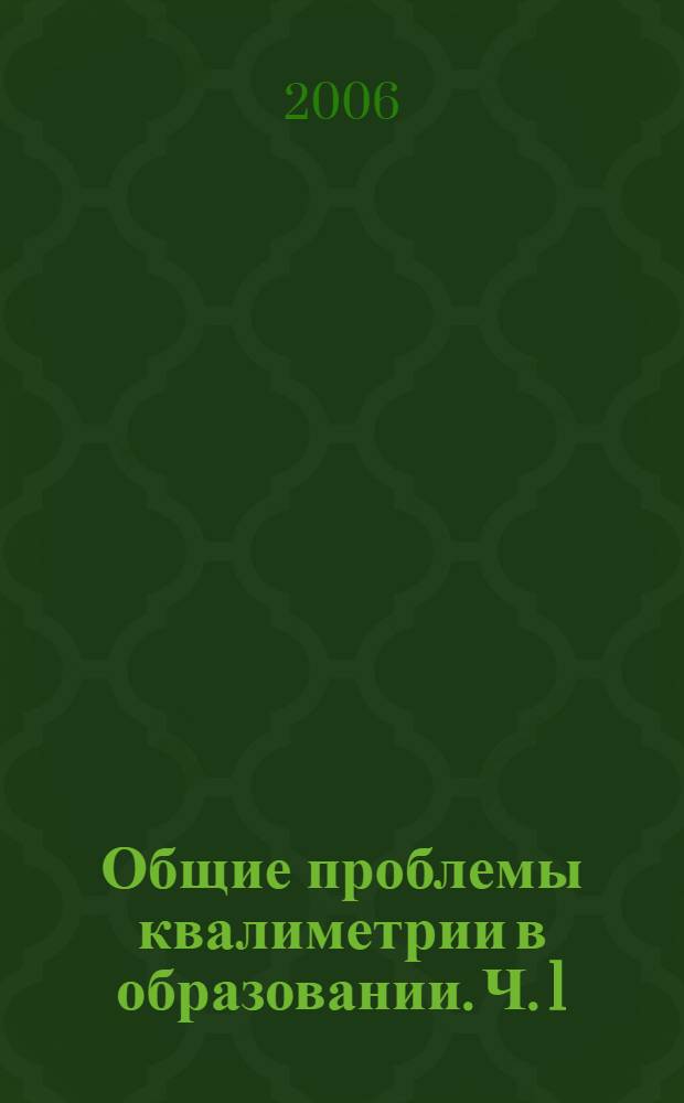 Общие проблемы квалиметрии в образовании. Ч. 1