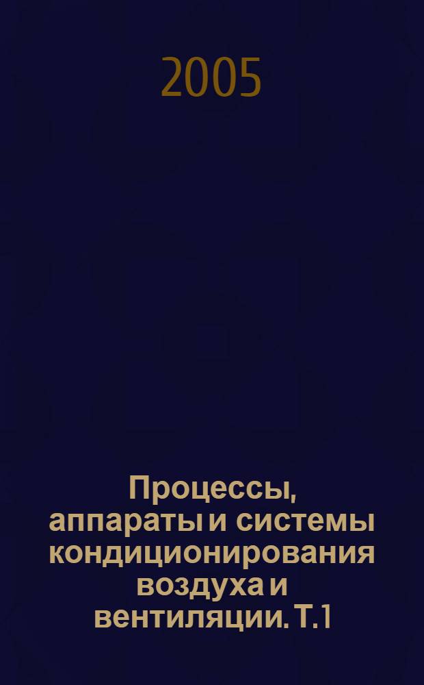 Процессы, аппараты и системы кондиционирования воздуха и вентиляции. Т. 1