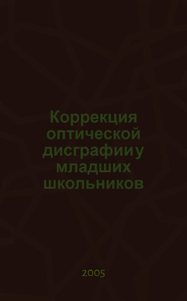 Коррекция оптической дисграфии у младших школьников : практическое пособие