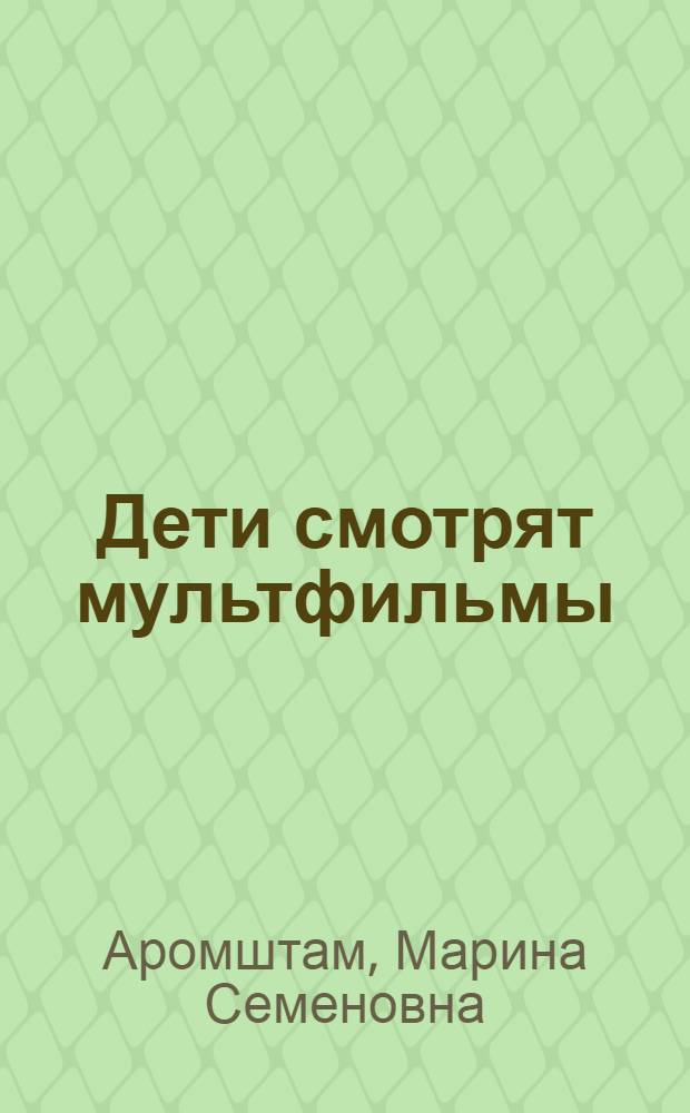 Дети смотрят мультфильмы : психолого-педагогические заметки. Практика "производства" мультфильмов в детском саду