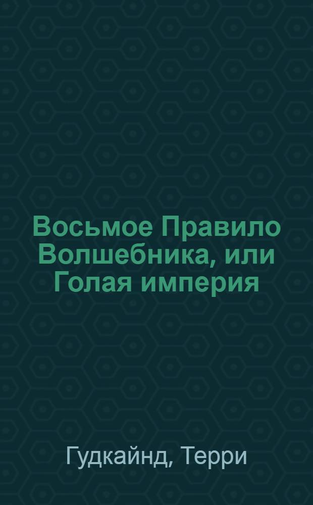 Восьмое Правило Волшебника, или Голая империя : фантастический роман