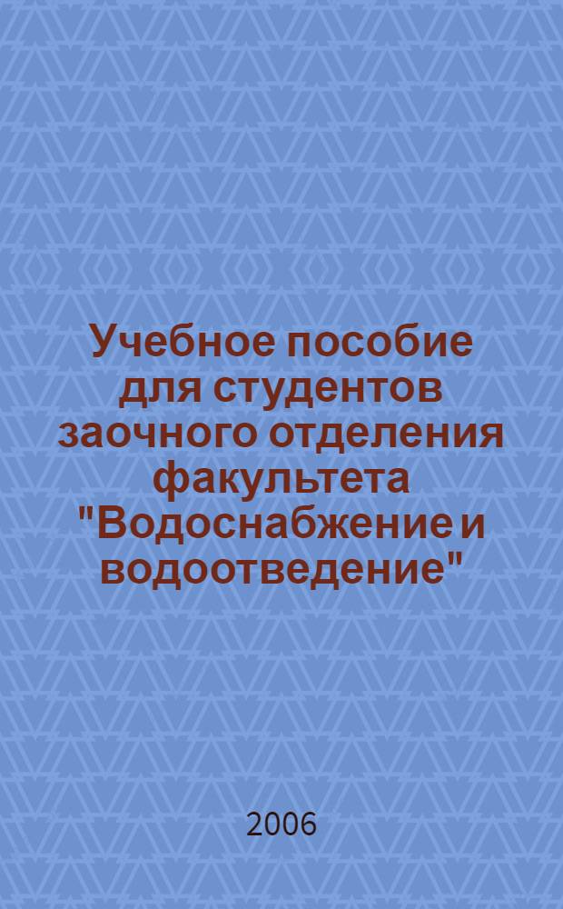 Учебное пособие для студентов заочного отделения факультета "Водоснабжение и водоотведение" (4 курс 7 семестр) : учебное пособие для студентов, обучающихся по специальности 290800 "Водоснабжение и водоотведение" направления 653500 "Строительство"