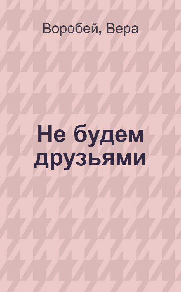Не будем друзьями : роман : для среднего школьного возраста