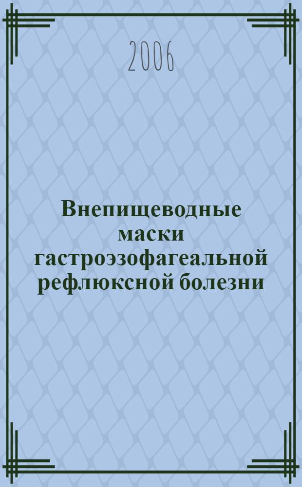 Внепищеводные маски гастроэзофагеальной рефлюксной болезни : учебное пособие : для системы послевузовского образования врачей