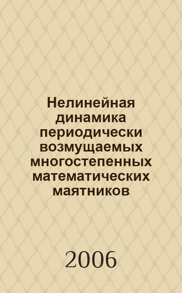 Нелинейная динамика периодически возмущаемых многостепенных математических маятников : учебное пособие для выполнения учебно-исследовательских расчетно-графических работ по теоретической механике : для студентов технических специальностей
