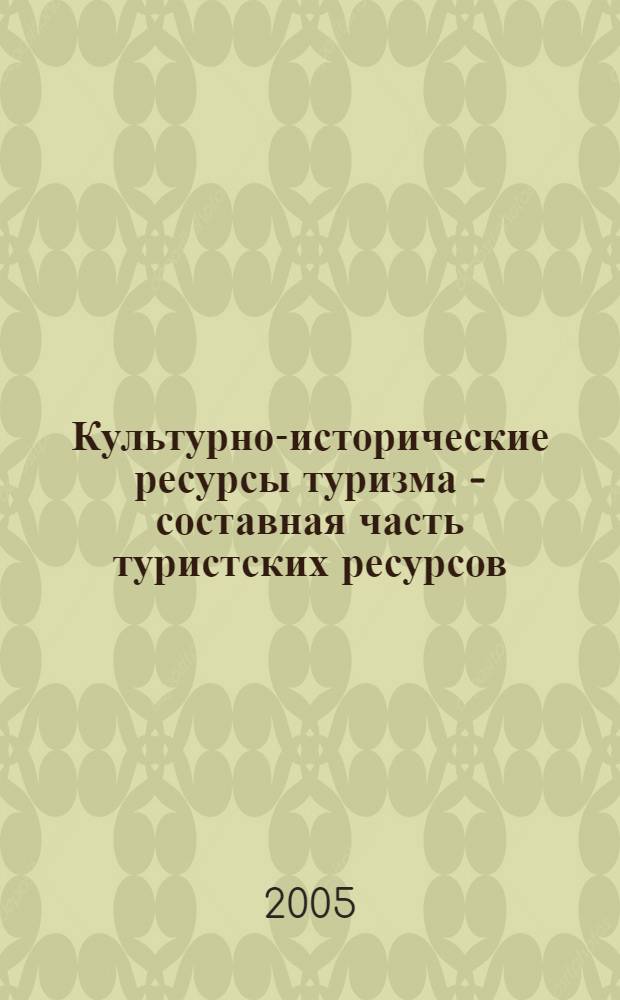 Культурно-исторические ресурсы туризма - составная часть туристских ресурсов : учебное пособие для студентов специальности 230500 "Социально-культурный сервис и туризм"
