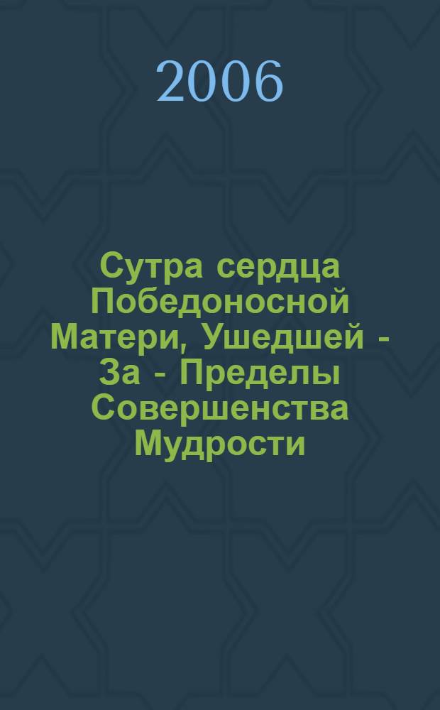 Сутра сердца Победоносной Матери, Ушедшей - За - Пределы Совершенства Мудрости = (Bcom ldan'das ma shes rab kyi pha rol tu pyin pa'i snying bo) : текст и коммент. на основе устных наставлений Геше Джампа Тинлэя