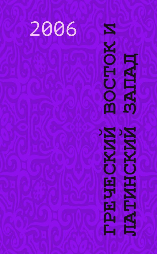 Греческий Восток и Латинский Запад : исслед. христиан. традиции
