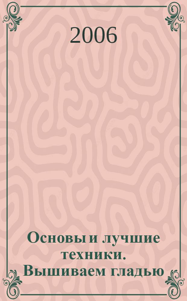 Основы и лучшие техники. Вышиваем гладью