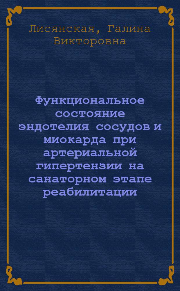 Функциональное состояние эндотелия сосудов и миокарда при артериальной гипертензии на санаторном этапе реабилитации : автореф. дис. на соиск. учен. степ. к.м.н. : спец. 14.00.16 : спец. 14.00.05