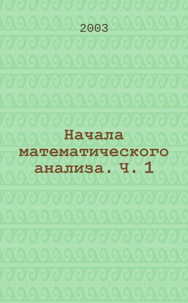 Начала математического анализа. Ч. 1