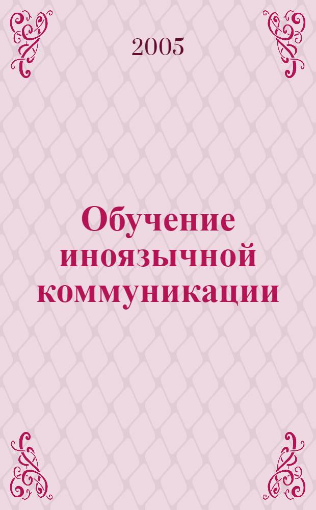 Обучение иноязычной коммуникации: идеалы и реальность : межвузовский сборник научных статей