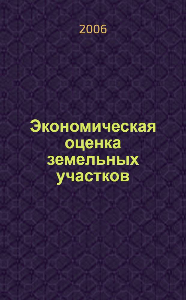 Экономическая оценка земельных участков : учебное пособие : для студентов специальности "Экономика и управление на предприятии (операции с недвижимым имуществом)" и магистров, обучающихся по программе "Экономика недвижимости"