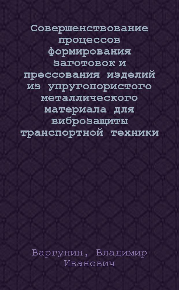 Совершенствование процессов формирования заготовок и прессования изделий из упругопористого металлического материала для виброзащиты транспортной техники