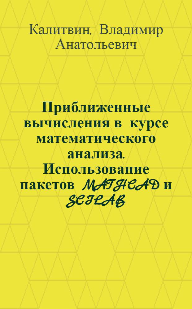 Приближенные вычисления в курсе математического анализа. Использование пакетов MATHCAD и SCILAB : учебное пособие