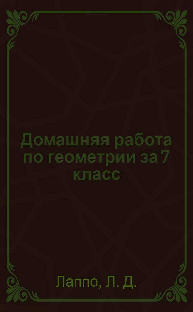 Домашняя работа по геометрии за 7 класс : к учебнику "Геометрия: учеб. для 7-9 кл. общеобразоват. учрежд./А.В. Погорелов. - М.: Просвещение, 2004" : учебно-методическое пособие