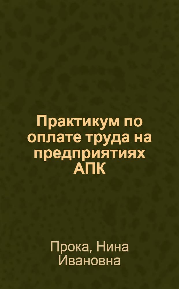 Практикум по оплате труда на предприятиях АПК : учебное пособие по специальности 080502 "Экономика и управление на предприятии АПК"