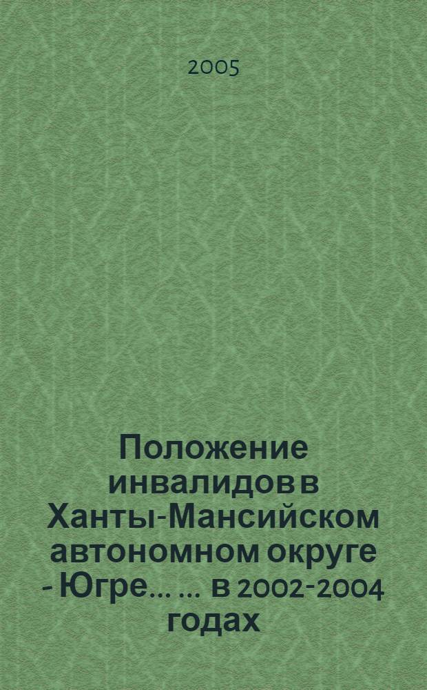 Положение инвалидов в Ханты-Мансийском автономном округе - Югре ... ... в 2002-2004 годах
