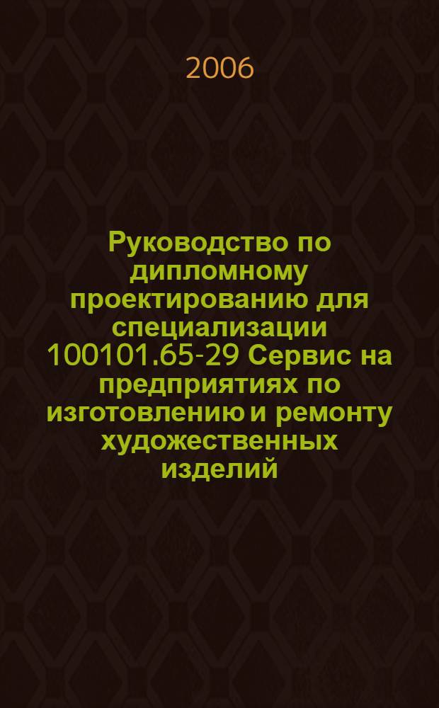 Руководство по дипломному проектированию для специализации 100101.65-29 Сервис на предприятиях по изготовлению и ремонту художественных изделий : учебное пособие для вузов