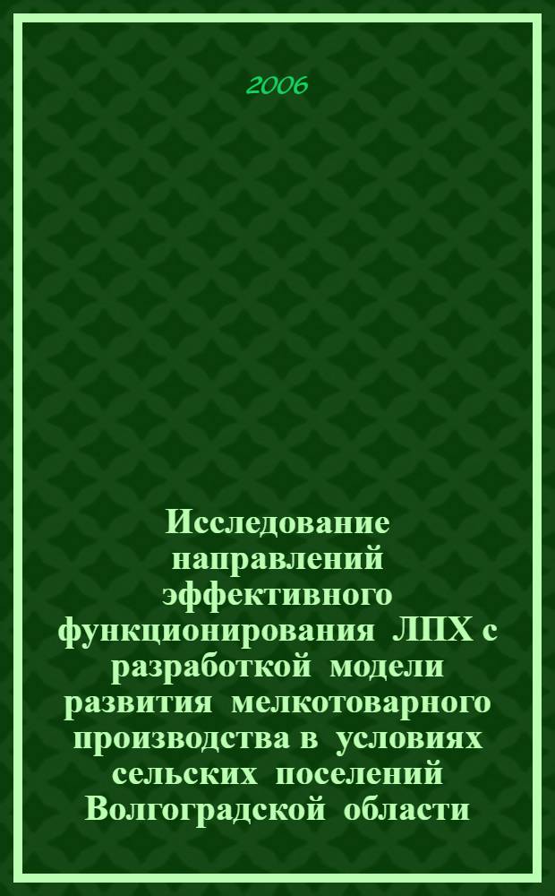 Исследование направлений эффективного функционирования ЛПХ с разработкой модели развития мелкотоварного производства в условиях сельских поселений Волгоградской области : материалы исследований