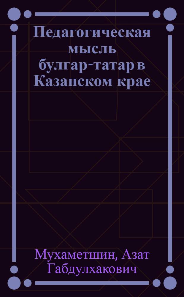 Педагогическая мысль булгар-татар в Казанском крае: VIII - начало XX вв.