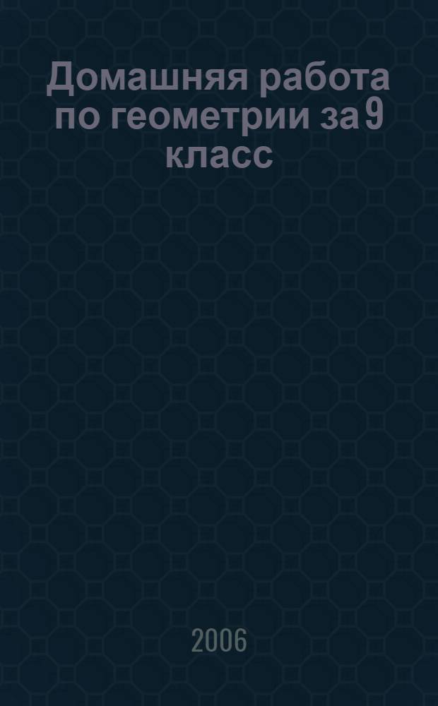 Домашняя работа по геометрии за 9 класс : к учебнику "Геометрия: учеб. для 7-9 кл. общеобразоват. учреждений/ А. В. Погорелов. - 5-е изд.- М.: Просвещение, 2004" : учебно-методическое пособие