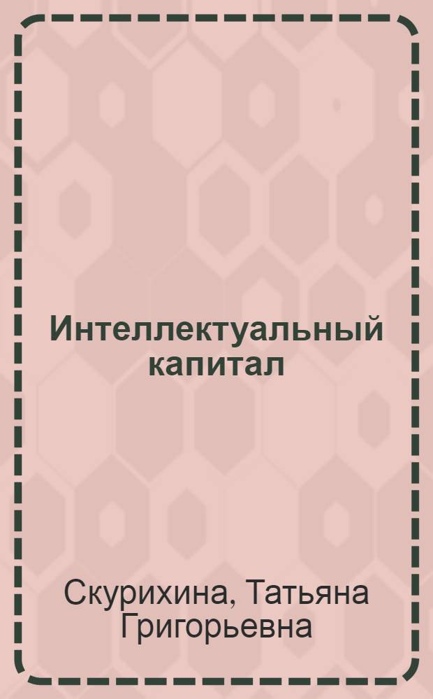 Интеллектуальный капитал: теория конкурентоспособности предприятия в постиндустриальной экономике : монография