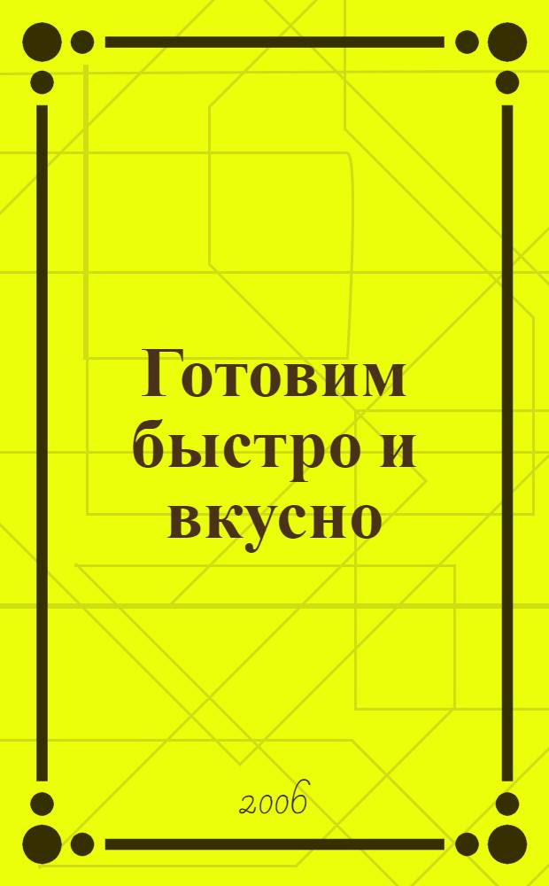 Готовим быстро и вкусно : пикантные салаты и закуски, жаркое из мяса и птицы, блюда из рыбы и овощей, восхитительные рецепты