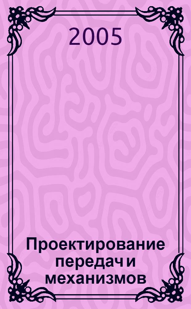 Проектирование передач и механизмов : учебное пособие