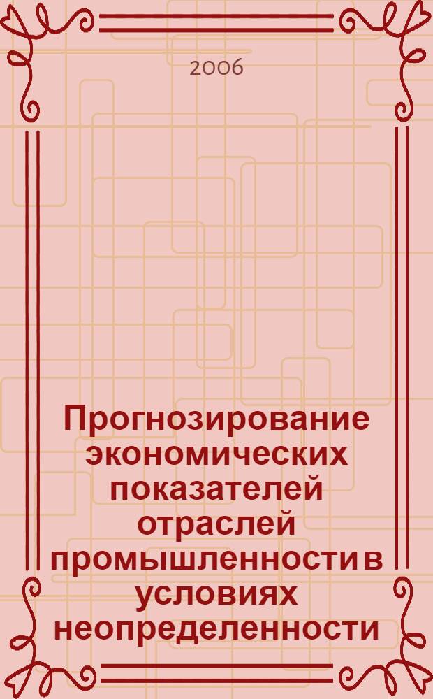 Прогнозирование экономических показателей отраслей промышленности в условиях неопределенности : монография