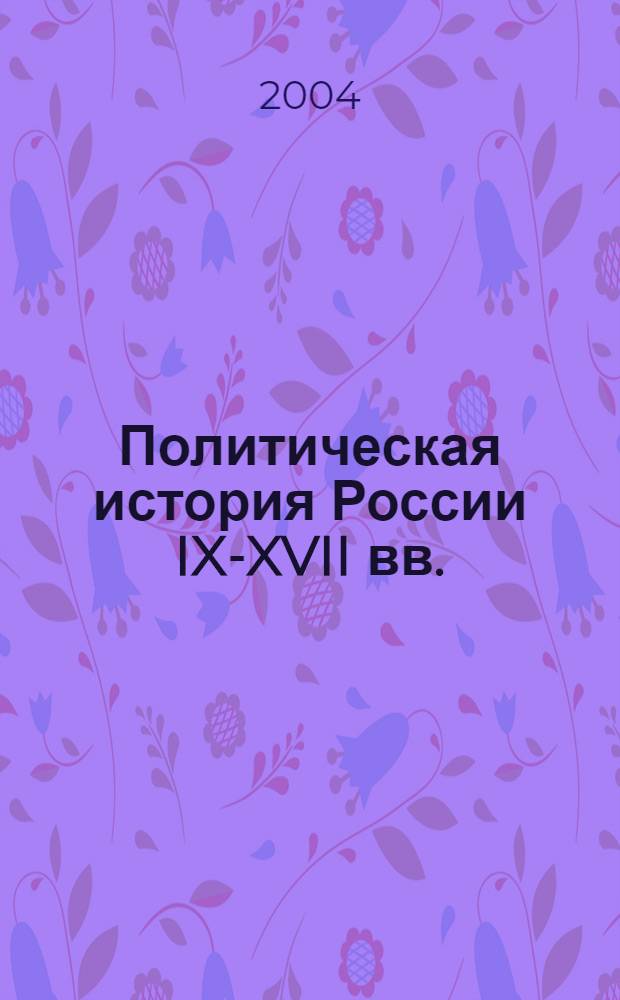 Политическая история России IX-XVII вв.: сборник документов : пособие для студентов первого курса ФПН