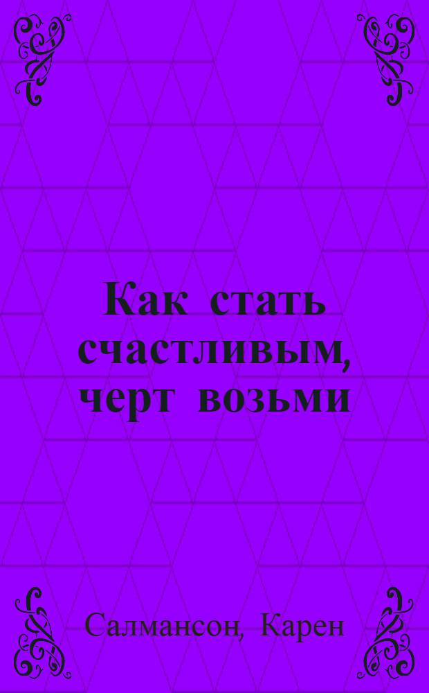 Как стать счастливым, черт возьми : учебное пособие для циников