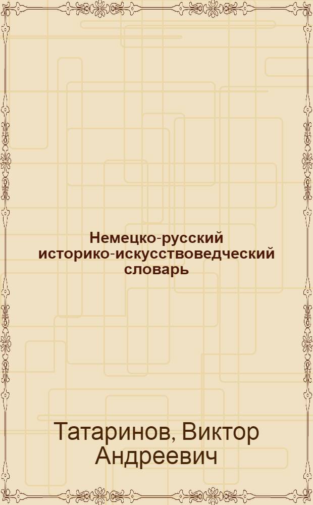 Немецко-русский историко-искусствоведческий словарь : около 5000 терминов, терминосочетаний и иконографических сюжетов