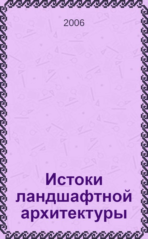 Истоки ландшафтной архитектуры : возникновение и развитие декоративного садоводства на Ближнем Востоке и в Индии