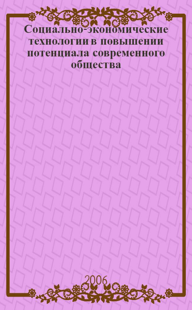 Социально-экономические технологии в повышении потенциала современного общества: российский и зарубежный опыт : сборник материалов III международной научно-практической конференции, апрель 2006 г