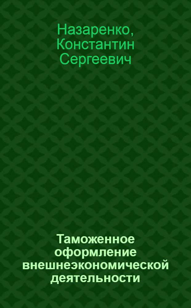 Таможенное оформление внешнеэкономической деятельности : практ. пособие