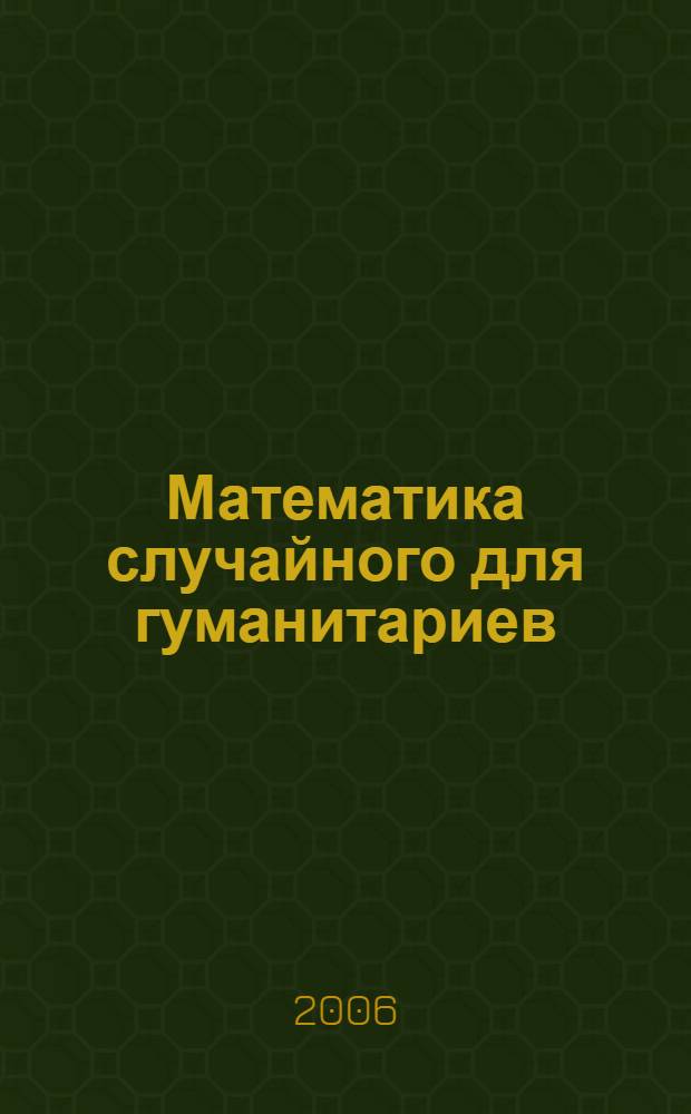 Математика случайного для гуманитариев : учебное пособие : для студентов ФГО (специальности 030301 - Психология, 040201 - Социология, 040101 - Социальная работа) и ФБ (специальность 100103 - Социально-культурный сервис и туризм)
