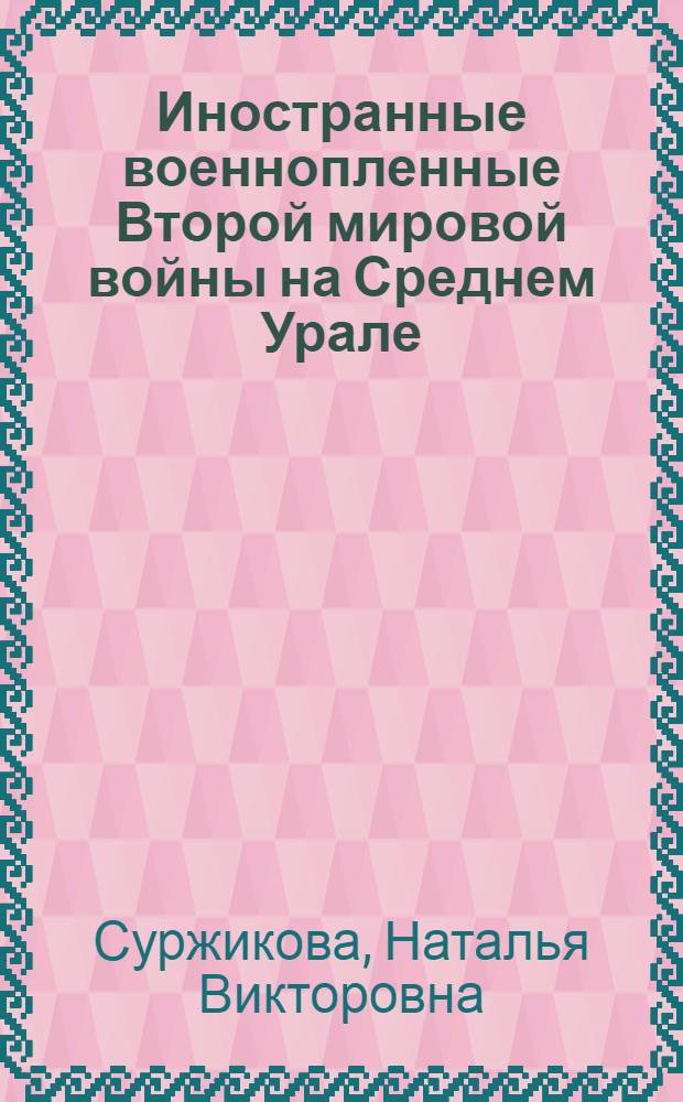 Иностранные военнопленные Второй мировой войны на Среднем Урале (1942-1956 гг.) = The Second World War's Foreign Prisoners-of-War in the Middle Urals (1942-1956)