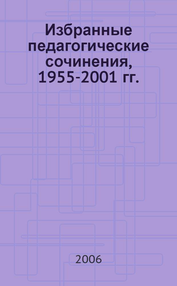 Избранные педагогические сочинения, 1955-2001 гг.