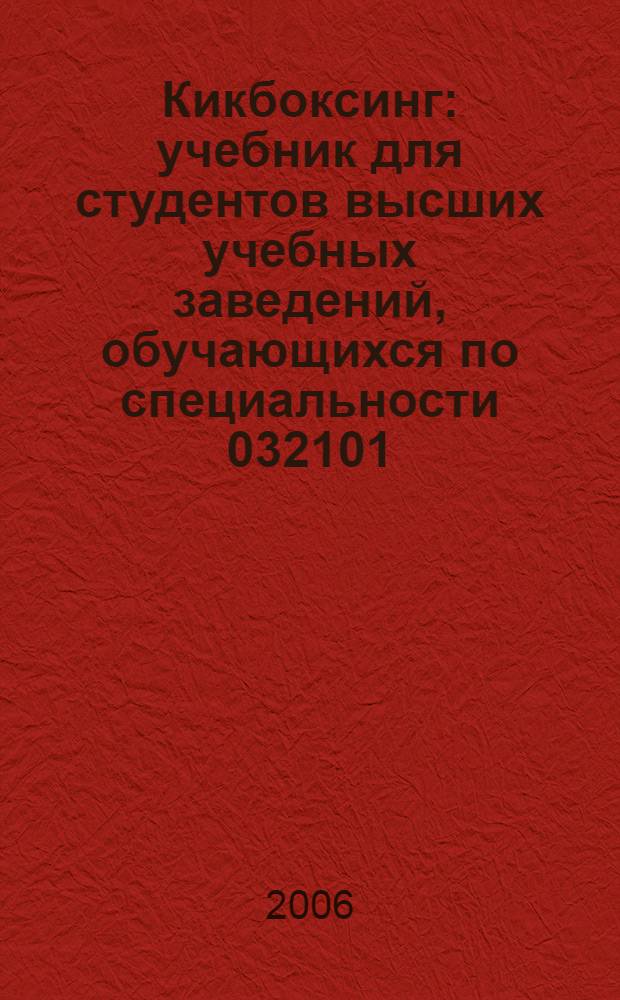 Кикбоксинг : учебник для студентов высших учебных заведений, обучающихся по специальности 032101 - Физическая культура и спорт