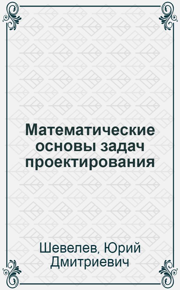 Математические основы задач проектирования : учебное пособие по курсу "Математическое и программное обеспечение САПР"