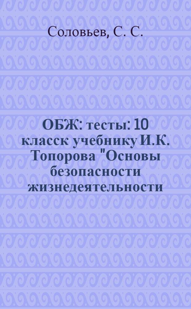 ОБЖ: тесты: 10 класск учебнику И.К. Топорова "Основы безопасности жизнедеятельности: 10-11 классы" (М.: Просвещение)