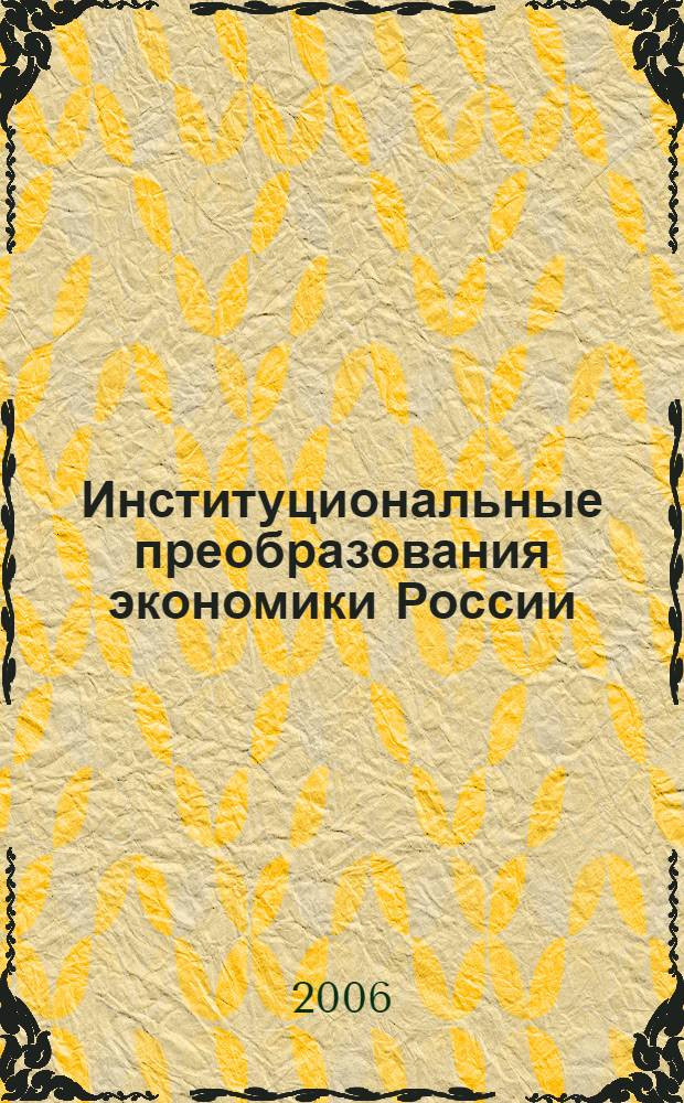 Институциональные преобразования экономики России : проблемы и перспективы : материалы VI Чаяновских чтений, Москва, 16 марта 2006 г