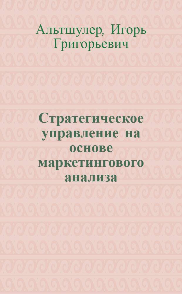 Стратегическое управление на основе маркетингового анализа : инструменты, проблемы, ситуации