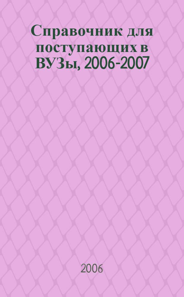 Справочник для поступающих в ВУЗы, [2006-2007