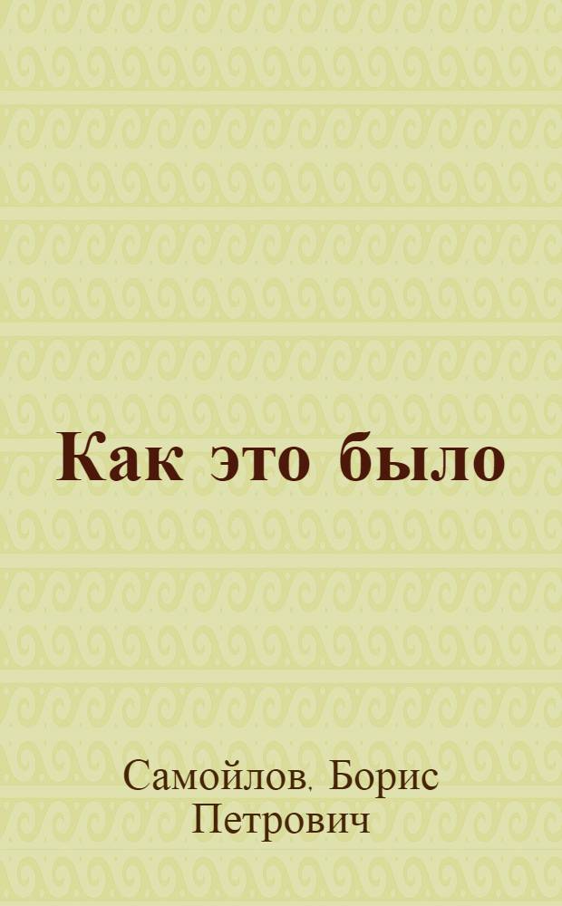 Как это было : воспоминания ветерана Великой Отечественной войны